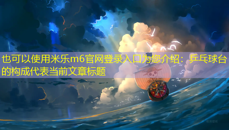 <strong>米乐m6官网登录入口为您介绍：乒乓球台的构成</strong>