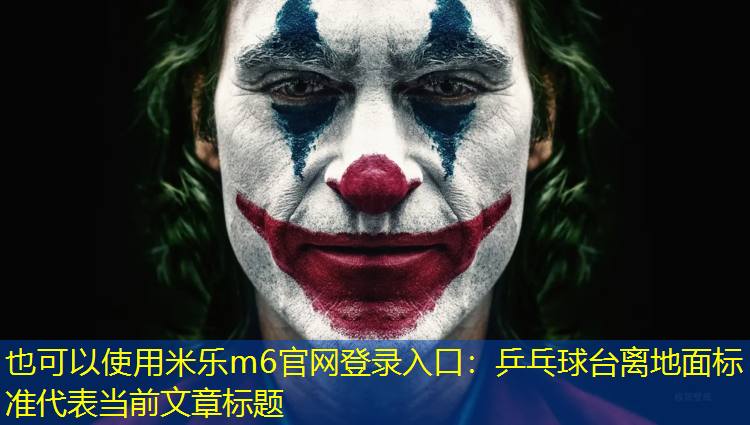 <strong>米乐m6官网登录入口：乒乓球台离地面标准</strong>